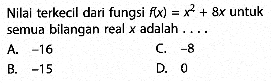 Nilai terkecil dari fungsi f(x) = x^2 + 8x untuk semua bilangan real x adalah ....