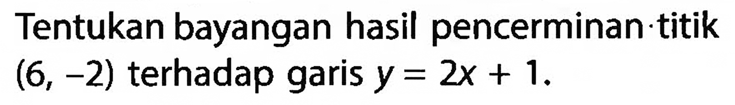 Tentukan bayangan hasil pencerminan titik (6,-2) terhadap garis y=2x+1. 