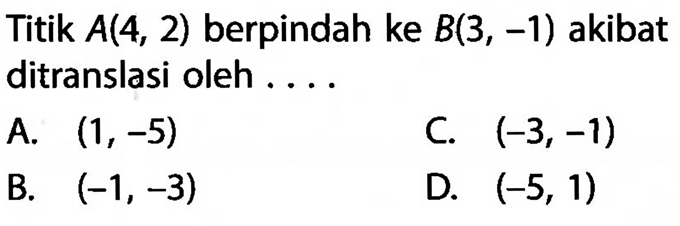 Titik A(4,2) berpindah ke B(3,-1) akibat ditranslasi oleh ....