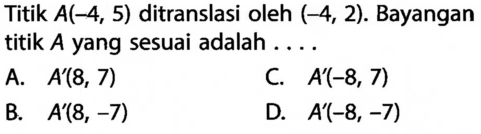 Titik A(-4,5) ditranslasi oleh (-4,2). Bayangan titik A yang sesuai adalah ... . 