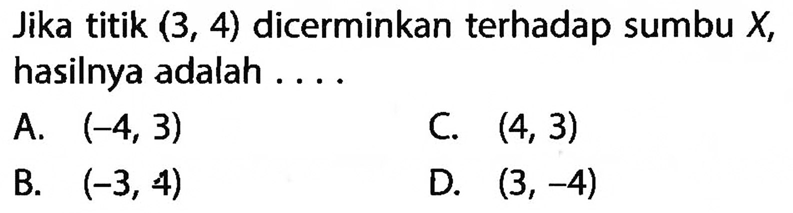 Jika titik  (3,4)  dicerminkan terhadap sumbu  X, hasilnya adalah ....