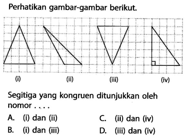 Perhatikan gambar-gambar berikut.(i)(ii)(iii)(iv)Segitiga yang kongruen ditunjukkan oleh nomor ....