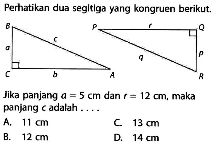 Perhatikan dua segitiga yang kongruen berikut.Jika panjang a=5 cm dan r=12 cm, maka panjang c adalah ....