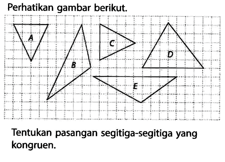 Perhatikan gambar berikut.A B C D ETentukan pasangan segitiga-segitiga yang kongruen.