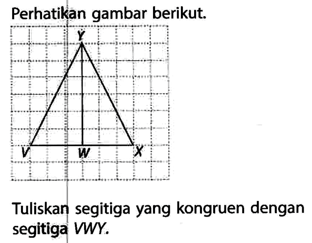 Y V W XPerhatikan gambar berikut.Tuliskan segitiga yang kongruen dengan segitiga VWY.