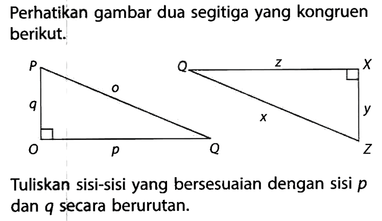 Perhatikan gambar dua segitiga yang kongruen berikut.Tuliskan sisi-sisi yang bersesuaian dengan sisi p dan q secara berurutan.