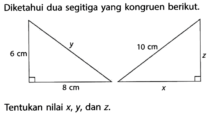 Diketahui dua segitiga yang kongruen berikut. y 10 cm 6 cm z 8 cm xTentukan nilai  x, y , dan  z .