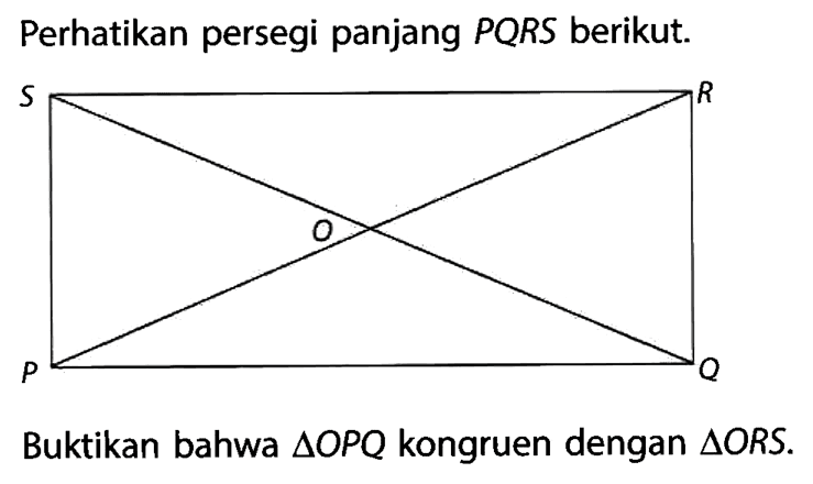 Perhatikan persegi panjang PQRS berikut.Buktikan bahwa segitiga OPQ kongruen dengan segitiga ORS.