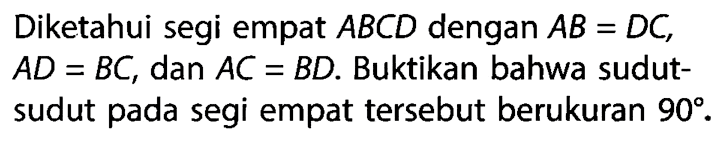 Diketahui segi empat ABCD dengan AB=DC, AD=BC, dan  AC=BD. Buktikan bahwa sudutsudut pada segi empat tersebut berukuran 90.