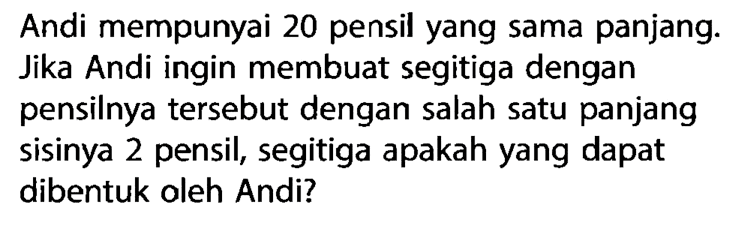 Andi mempunyai 20 pensil yang sama panjang. Jika Andi ingin membuat segitiga dengan pensilnya tersebut dengan salah satu panjang sisinya 2 pensil, segitiga apakah yang dapat dibentuk oleh Andi?