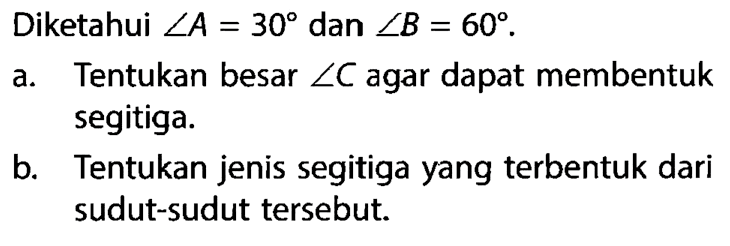 Diketahui sudut A=30 dan sudut B=60.a. Tentukan besar sudut C agar dapat membentuk segitiga.b. Tentukan jenis segitiga yang terbentuk dari sudut-sudut tersebut.