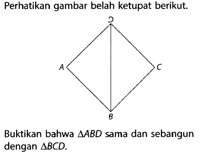 Perhatikan gambar belah ketupat berikut. A B C DBuktikan bahwa  segitiga ABD sama dan sebangun dengan segitiga BCD.