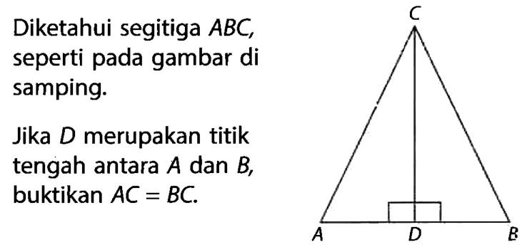 Diketahui segitiga  ABC , seperti pada gambar di samping. Jika D merupakan titik tengah antara A dan B, buktikan AC=BC