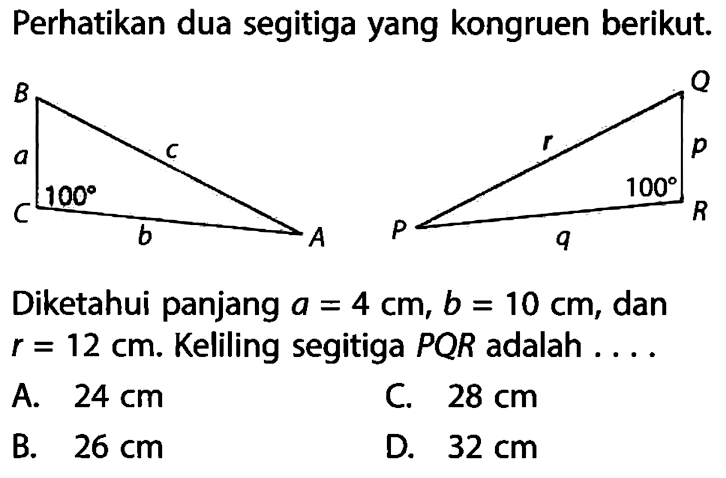 Perhatikan dua segitiga yang kongruen berikut. Diketahui panjang a=4 cm, b=10 cm, dan r=12 cm. Keliling segitiga PQR adalah ....