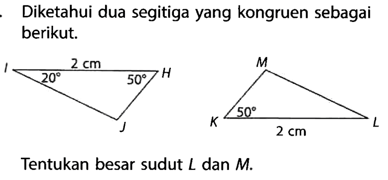 Diketahui dua segitiga yang kongruen sebagai berikut. 2 cm 20 50 50 2 cmTentukan besar sudut L dan M.