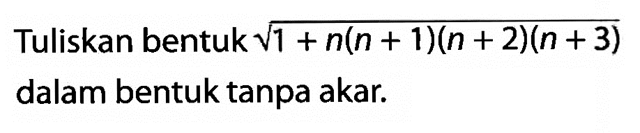 Tuliskan bentuk akar(1 + n(n + 1)(n + 2)(n + 3)) dalam bentuk tanpa akar.