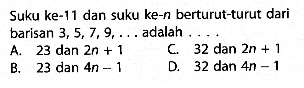 Suku ke-11 dan suku ke-n berturut-turut dari barisan 3, 5, 7, 9, ... adalah ...