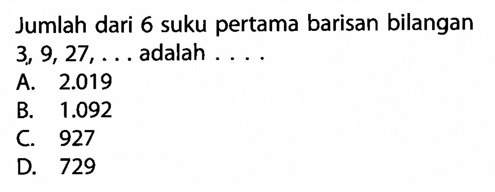 Jumlah dari 6 suku pertama barisan bilangan 3, 9, 27, ..... adalah .....