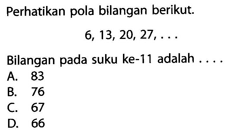 Perhatikan pola bilangan berikut. 6, 13, 20, 27, ... Bilangan pada suku ke-11 adalah ....