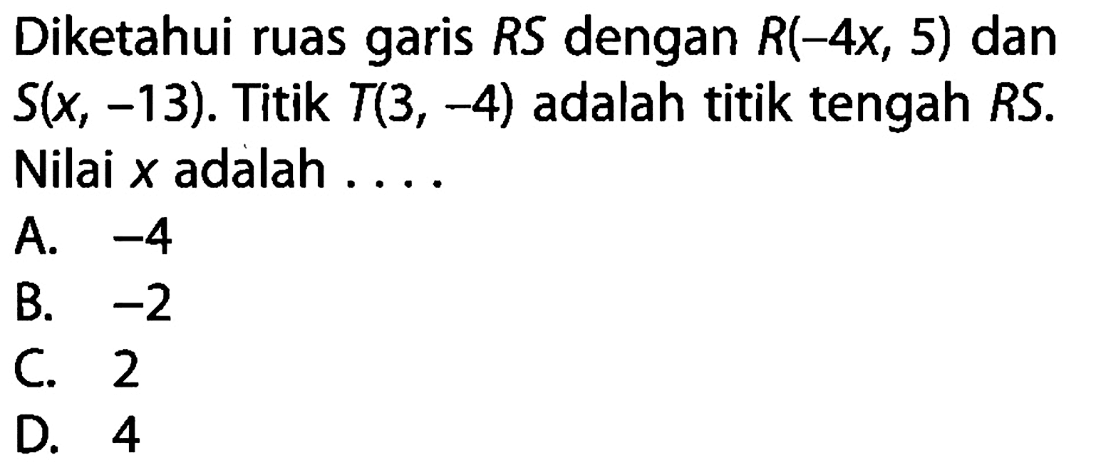 Diketahui ruas garis RS dengan R(-4x, 5) dan S(x, -13). Titik T(3, -4) adalah titik tengah RS. Nilai x adalah 