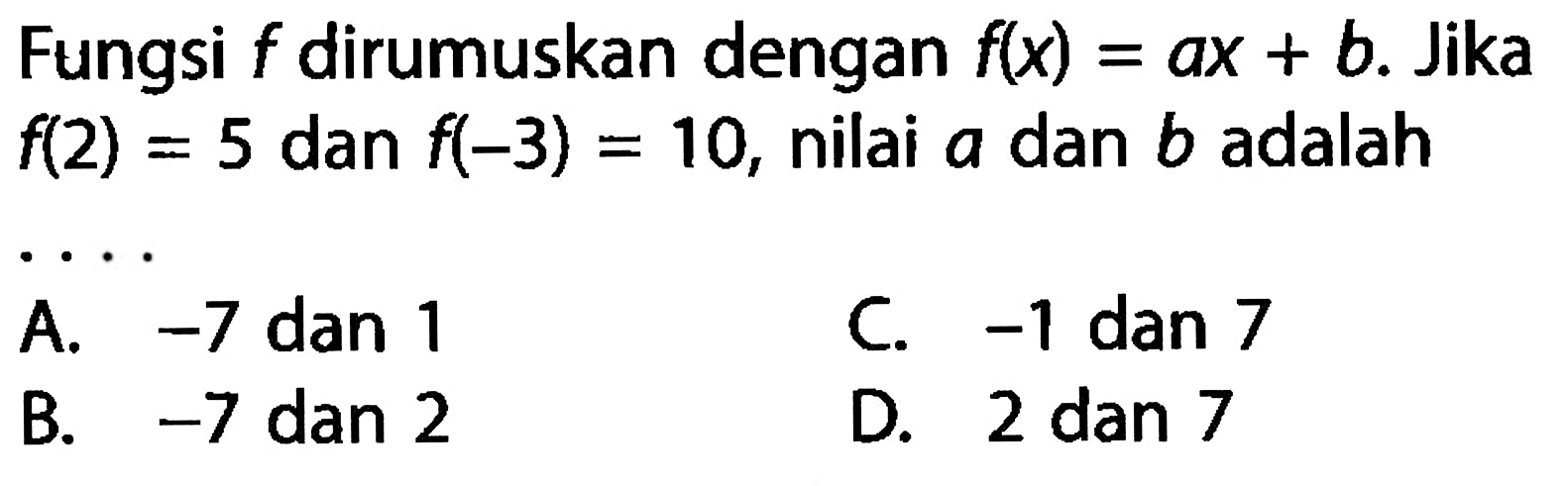 Fungsi f dirumuskan dengan f(x) = ax + b. Jika f(2) = 5 dan f(-3) = 10, nilai a dan b adalah ....