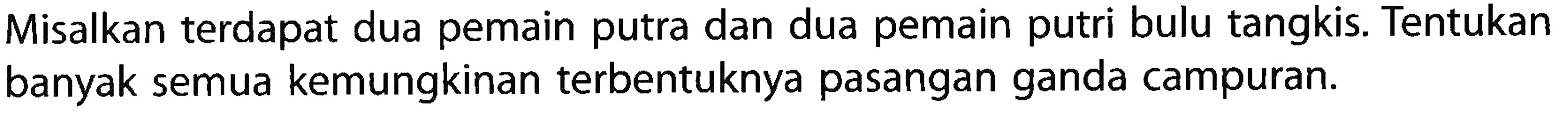 Misalkan terdapat dua pemain putra dan dua pemain putri bulu tangkis Tentukan banyak semua kemungkinan terbentuknya pasangan ganda campuran.