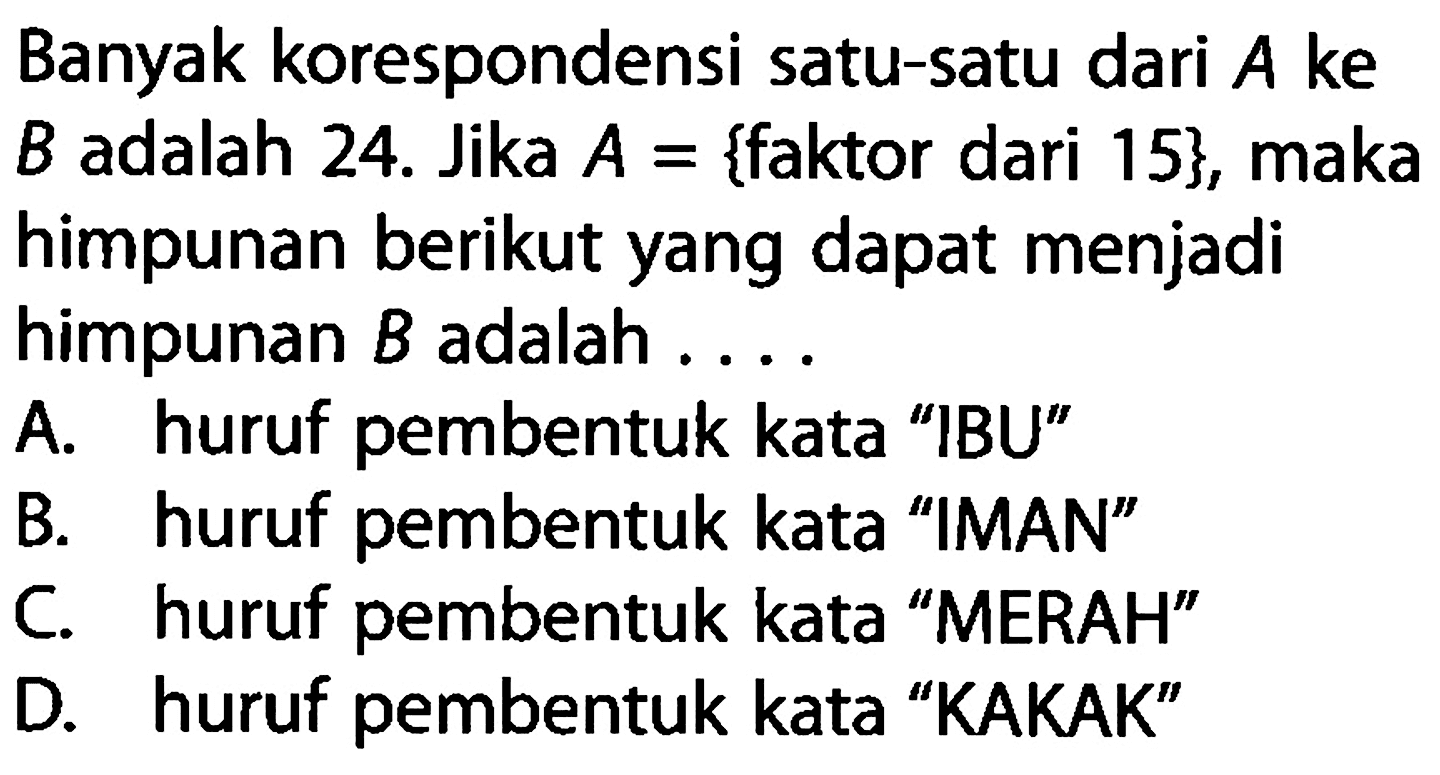 Banyak korespondensi satu-satu dari A ke B adalah 24. Jika A={faktor dari 15}, maka himpunan berikut yang dapat menjadi himpunan B adalah ....