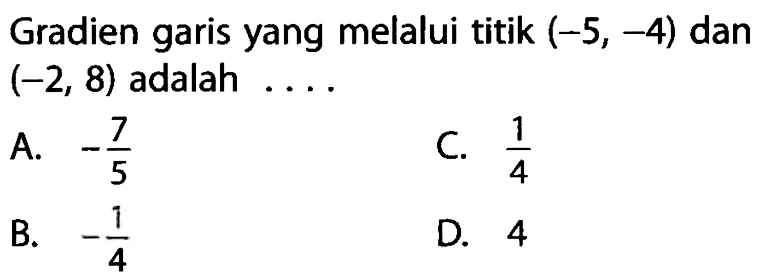 Gradien garis yang melalui titik (-5, -4) dan (-2, 8) adalah ....