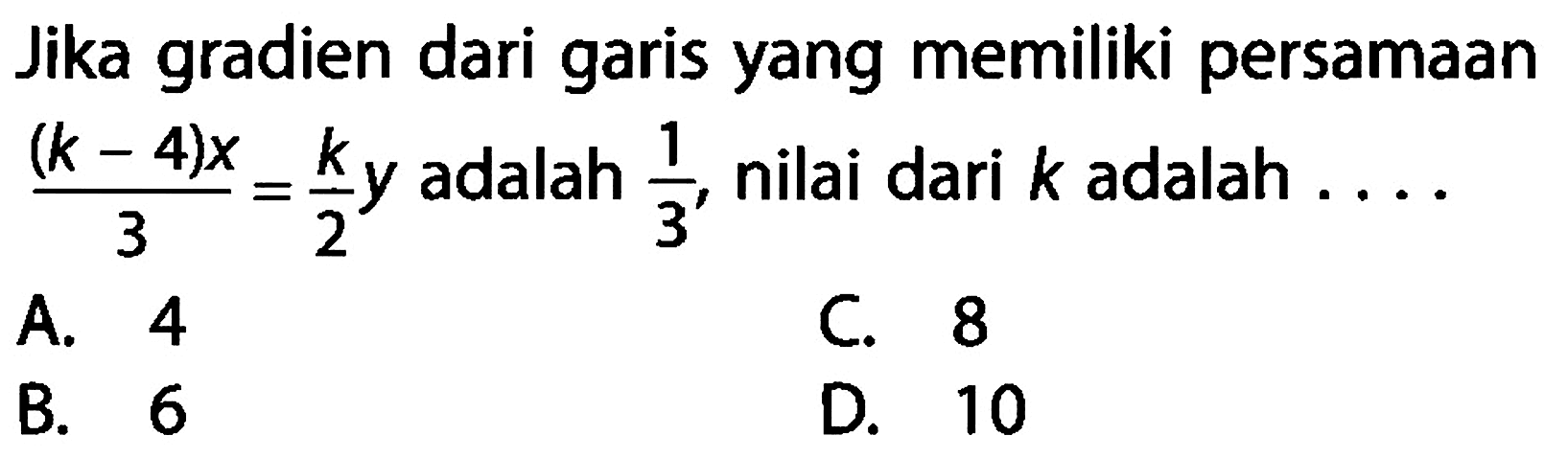 Jika gradien dari garis yang memiliki persamaan (k-4)x/3=k/2 y adalah 1/3, nilai dari k adalah .... 