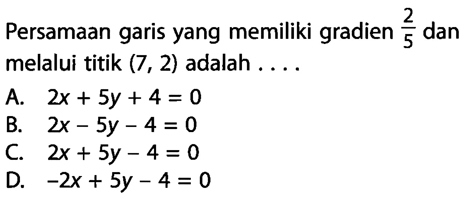 Persamaan garis yang memiliki gradien 2/5 dan melalui titik (7 , 2) adalah . . . .