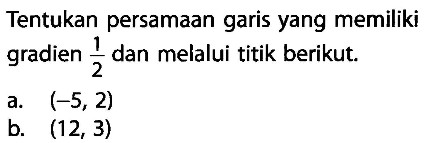 Tentukan persamaan garis yang memiliki gradien 1/2 dan melalui titik berikut. a. (-5, 2) b. (12,3)