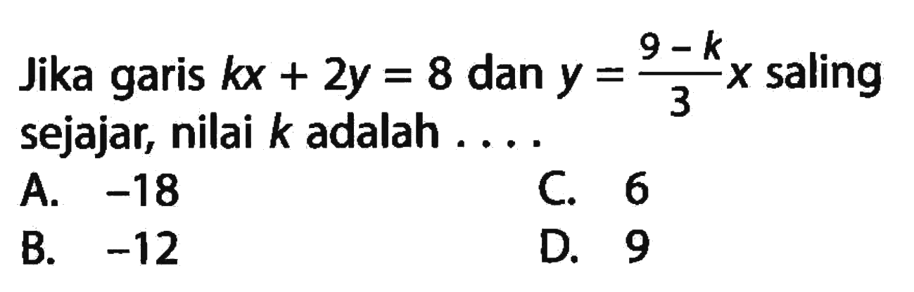 Jika garis kx + 2y = 8 dan y = 9-k /3 x saling sejajar, nilai k adalah ....