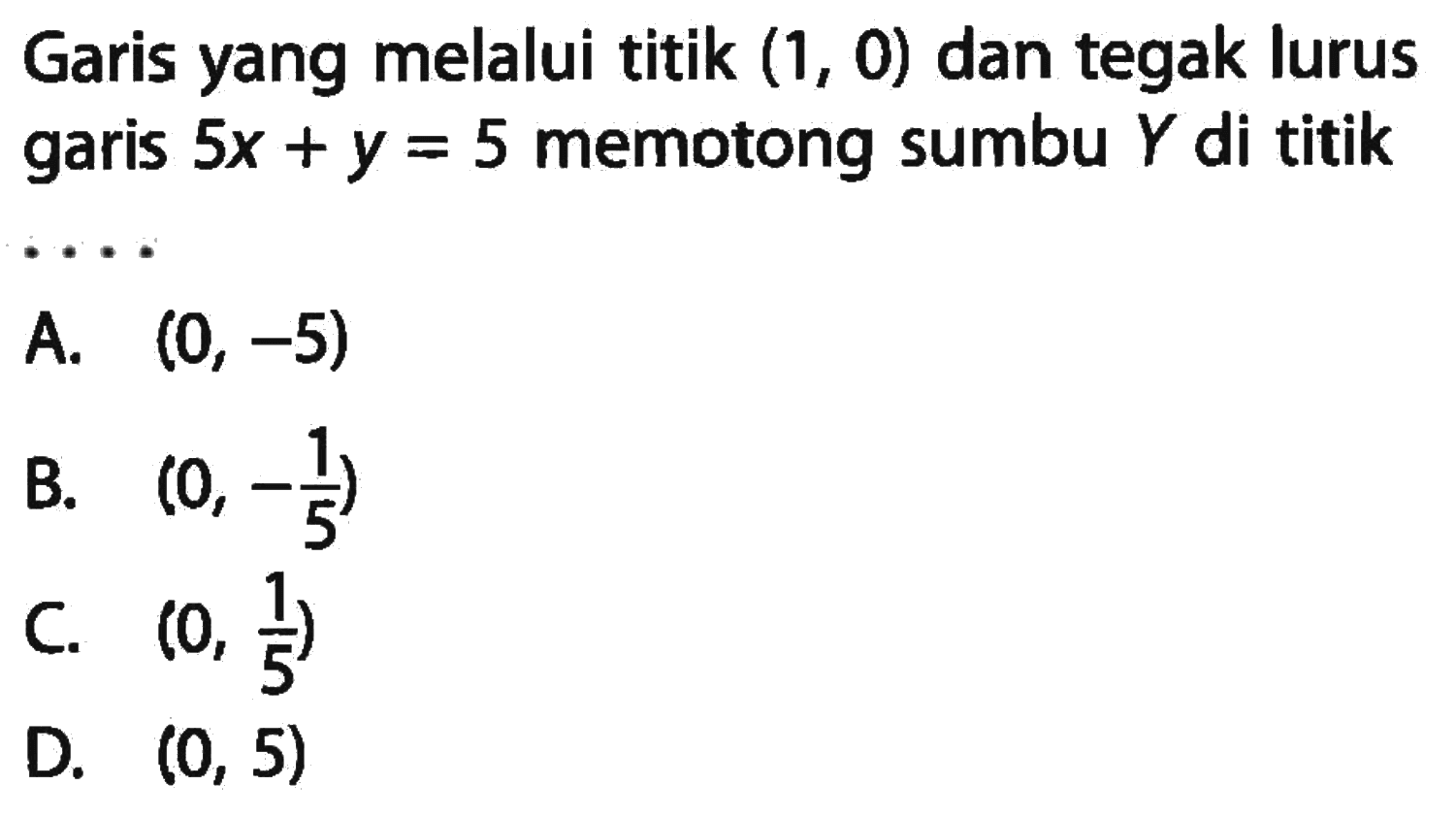 Garis yang melalui titik (1, 0) dan tegak lurus garis 5x + y = 5 memotong sumbu Y di titik ....