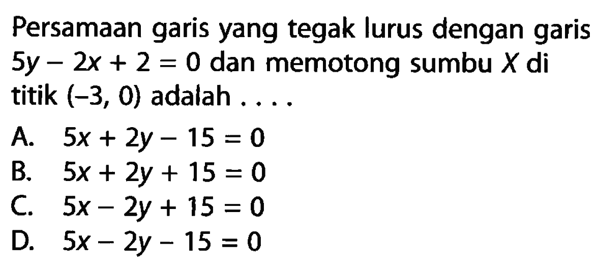 Persamaan garis yang tegak lurus dengan garis 5y-2x+2=0 dan memotong sumbu X di titik (-3, 0) adalah ....