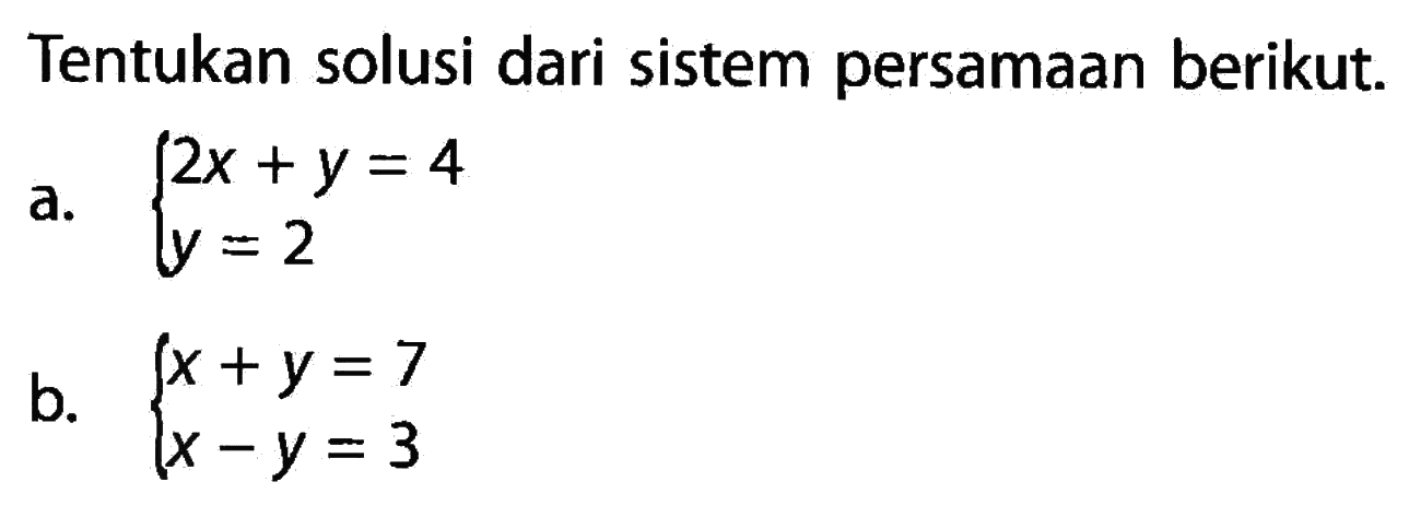 Tentukan solusi dari sistem persamaan berikut. a. 2x + y = 4 y = 2 b. x + y = 7 b. x - y = 3