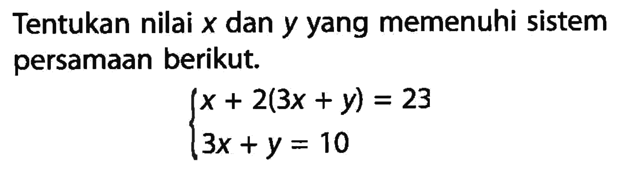 Tentukan nilai x dan y yang memenuhi sistem persamaan berikut. x + 2(3x + y) = 23 3x + y = 10