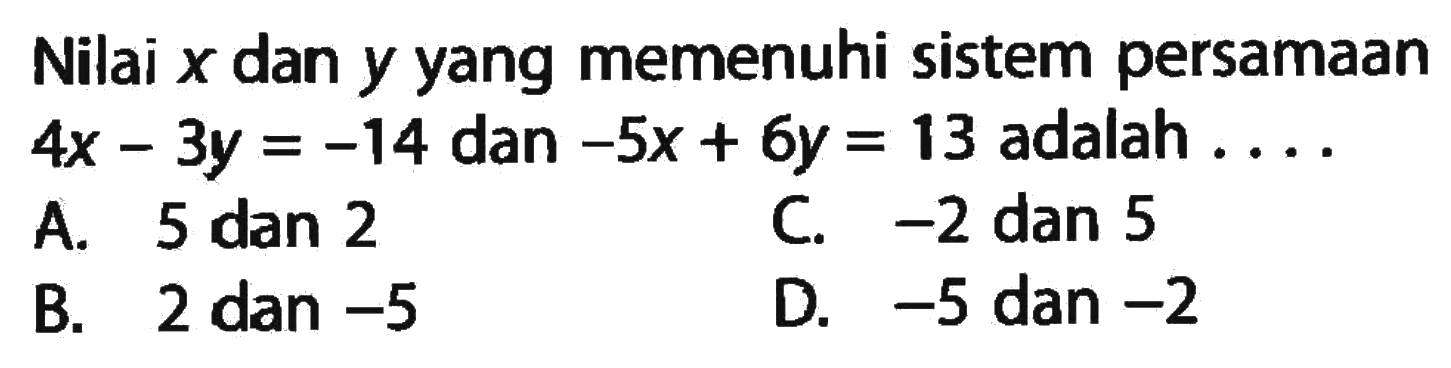 Nilai x dan y yang memenuhi sistem persamaan 4x - 3y = -14 dan -5x + 6y = 13 adalah