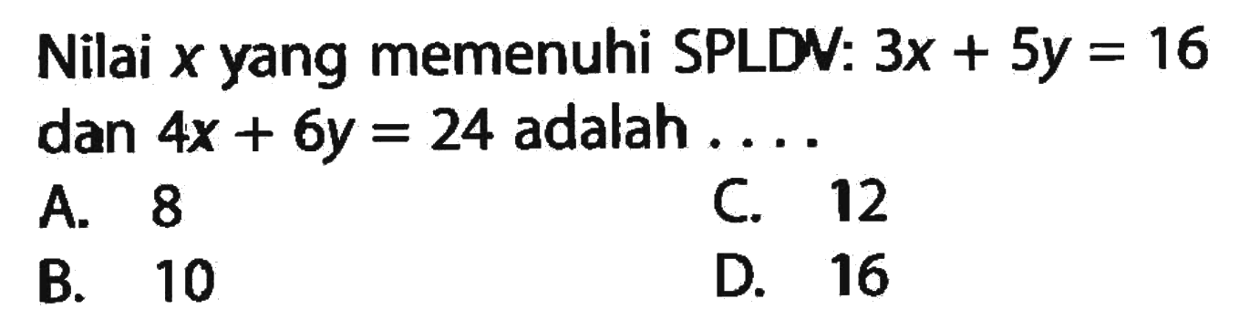 Nilai x yang memenuhi SPLDV: 3x + 5y = 16 dan 4x + 6y = 24 adalah ....