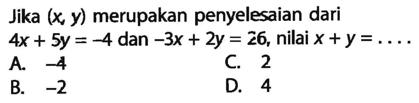 Jika (x, y) merupakan penyelesaian dari 4x + 5y = -4 dan -3x + 2y = 26, nilai x+y = ..