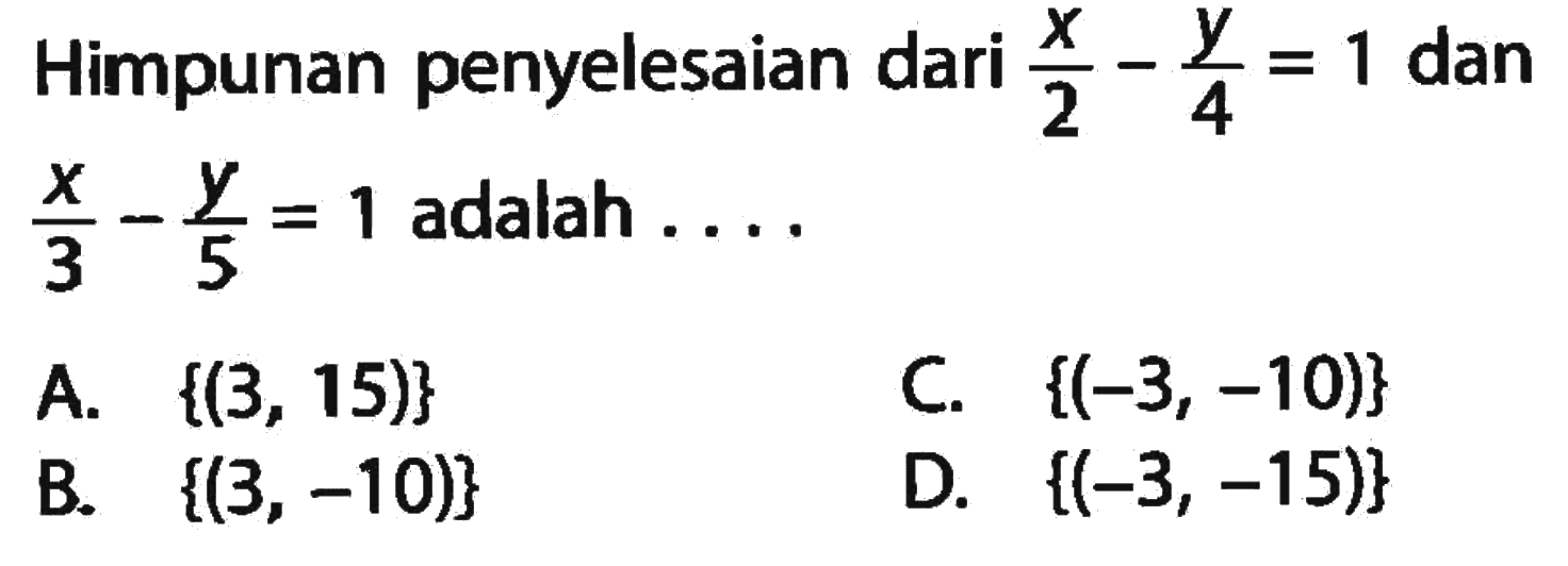 Himpunan penyelesaian dari x/2 - y/4 = 1 dan x/3 - y/5 = 1 adalah . . . .