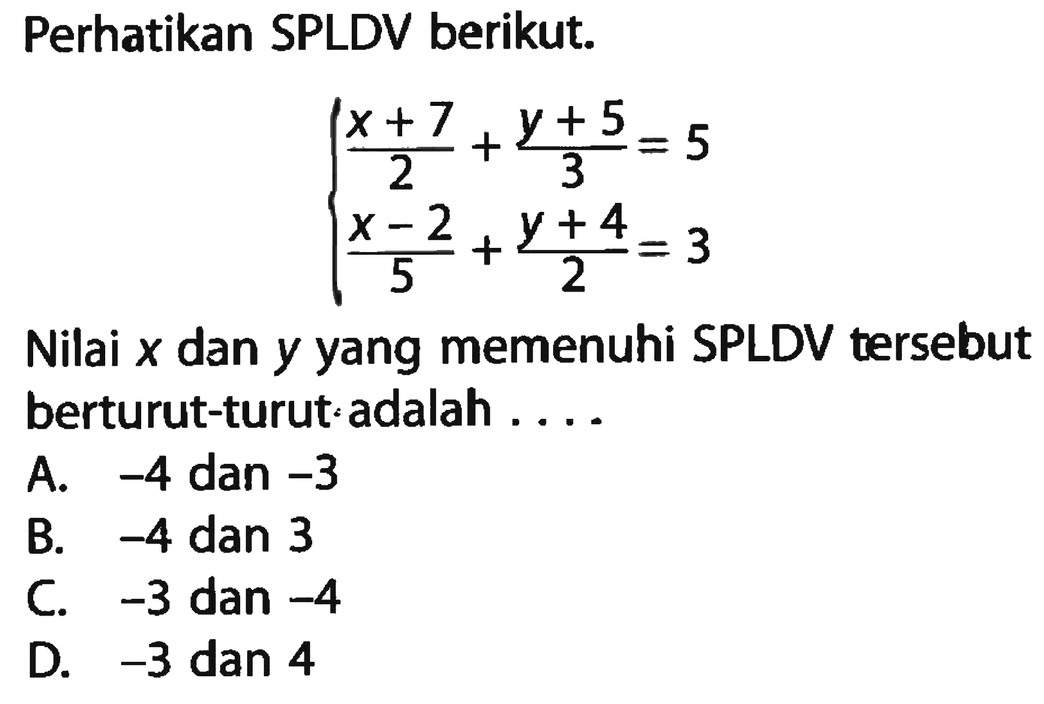 Perhatikan SPLDV berikut. (x + 7)/2 + (y + 5)/3 = 5 (x - 2)/5 + (y + 4)/2 = 3 Nilai x dan y yang memenuhi SPLDV tersebut berturut-turut:adalah . . . .