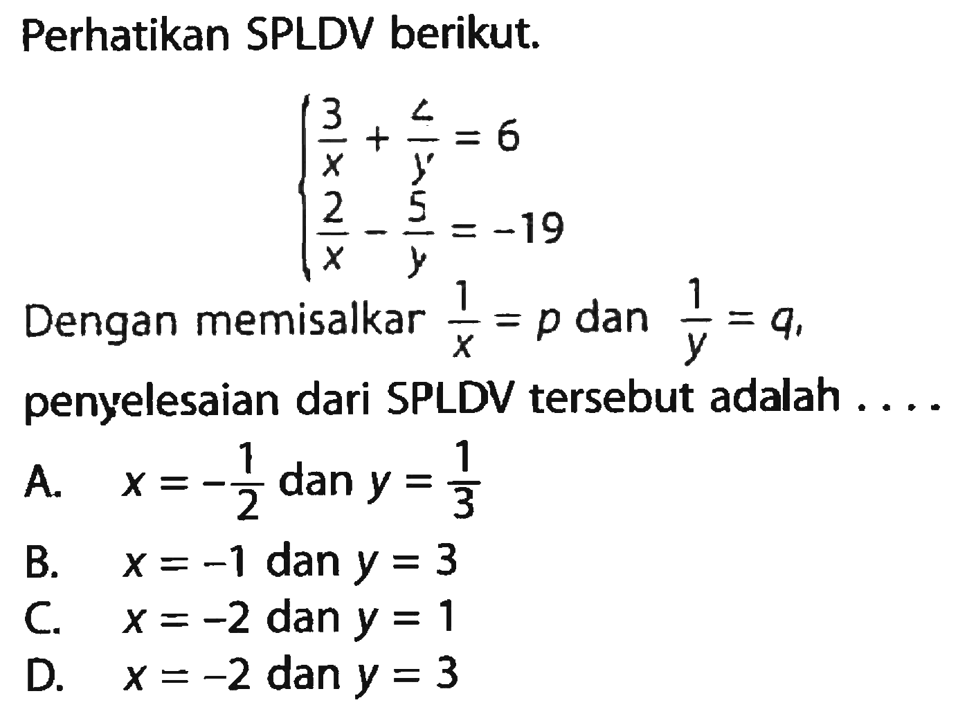 Perhatikan SPLDV berikut. 3/x+2/y=6 2/x-5/y=-19 Dengan memisalkan 1/x = p dan 1/y = q, penyelesaian dari SPLDV tersebut adalah....