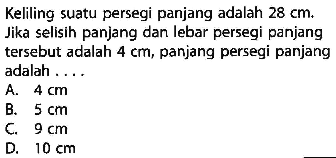 Keliling suatu persegi panjang adalah 28 cm. Jika selisih panjang dan lebar persegi panjang tersebut adalah 4 cm, panjang persegi panjang adalah...