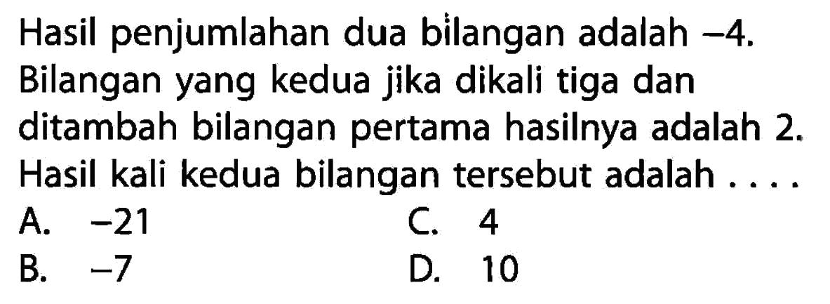 Hasil penjumlahan dua bilangan adalah -4. Bilangan yang kedua jika dikali tiga dan ditambah bilangan pertama hasilnya adalah 2. Hasil kali kedua bilangan tersebut adalah...