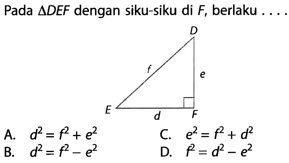 Pada segitiga DEF dengan siku-siku di F, berlaku ... A. d^2=f^2+e^2 B. d^2=f^2-e^2 C. e^2=f^2+d^2 D. f^2=d^2-e^2 