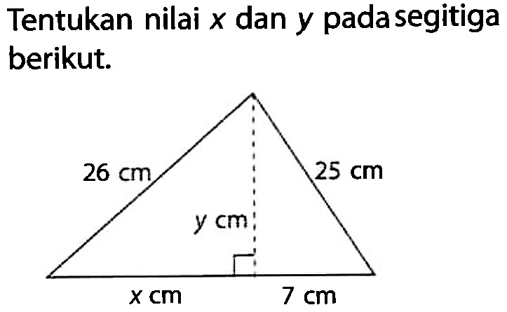 Tentukan nilai x dan y pada segitiga berikut.26 cm 25 cm y cm x cm 7 cm