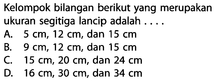 Kelompok bilangan berikut yang merupakan ukuran segitiga lancip adalah ....