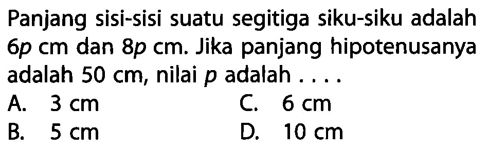 Panjang sisi-sisi suatu segitiga siku-siku adalah 6p cm dan 8p cm. Jika panjang hipotenusanya adalah 50 cm, nilai p adalah ....