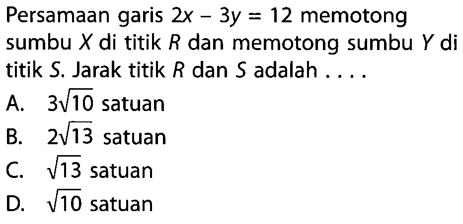 Persamaan garis 2x-3y=12 memotong sumbu X di titik R dan memotong sumbu Y di titik S. Jarak titik R dan S adalah....