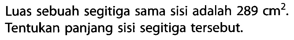 Luas sebuah segitiga sama sisi adalah  289 cm^2 . Tentukan panjang sisi segitiga tersebut.